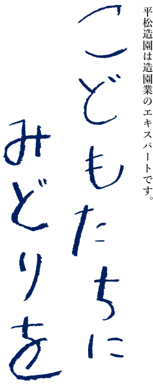 平松造園は造園工事業のプロフェッショナルです。子供たちにみどりを。